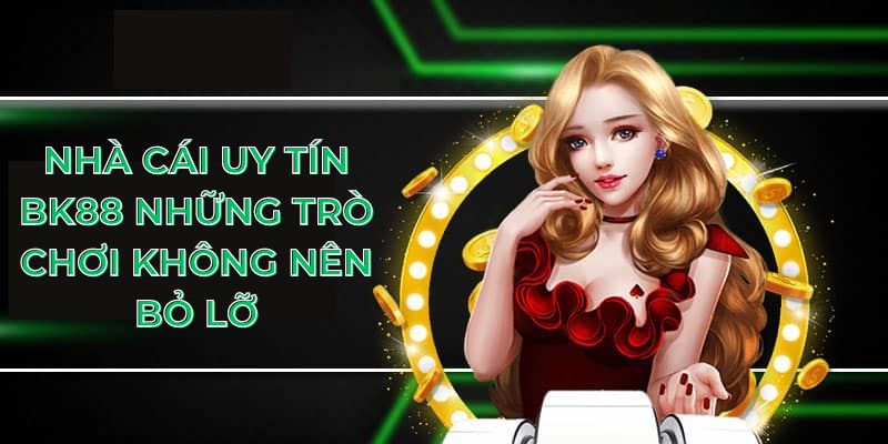 Nhà cái uy tín Bk88 những trò chơi không nên bỏ lỡ